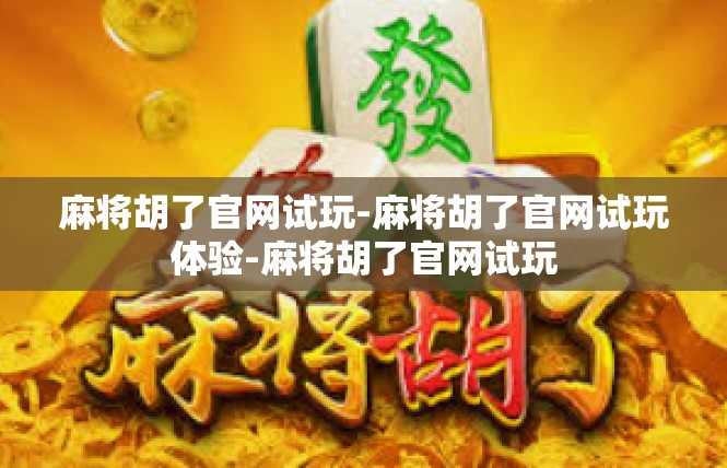 麻将胡了官网试玩-麻将胡了官网试玩体验-麻将胡了官网试玩