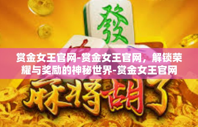 赏金女王官网-赏金女王官网，解锁荣耀与奖励的神秘世界-赏金女王官网