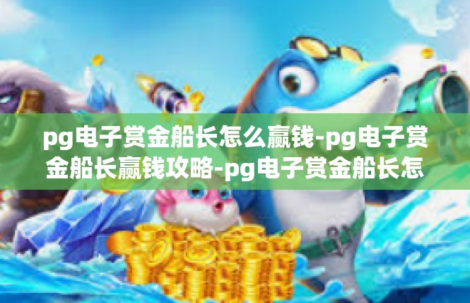 pg电子赏金船长怎么赢钱-pg电子赏金船长赢钱攻略-pg电子赏金船长怎么赢钱