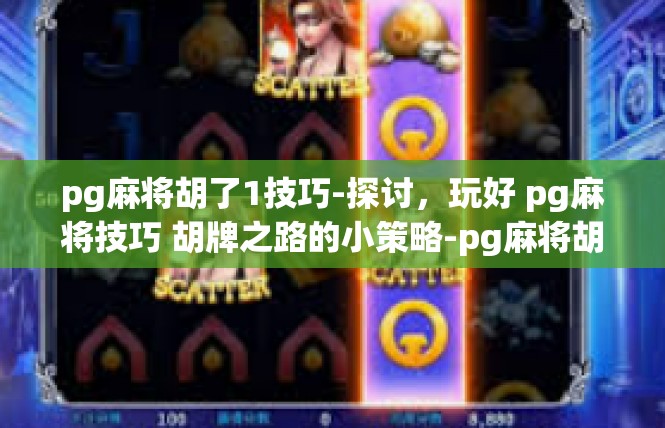 pg麻将胡了1技巧-探讨，玩好 pg麻将技巧 胡牌之路的小策略-pg麻将胡了1技巧