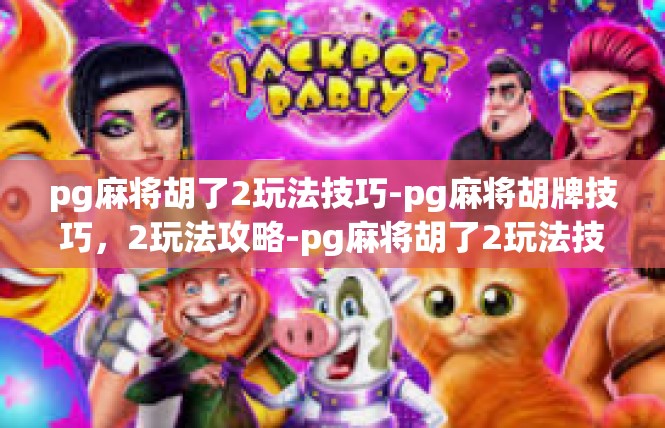 pg麻将胡了2玩法技巧-pg麻将胡牌技巧，2玩法攻略-pg麻将胡了2玩法技巧