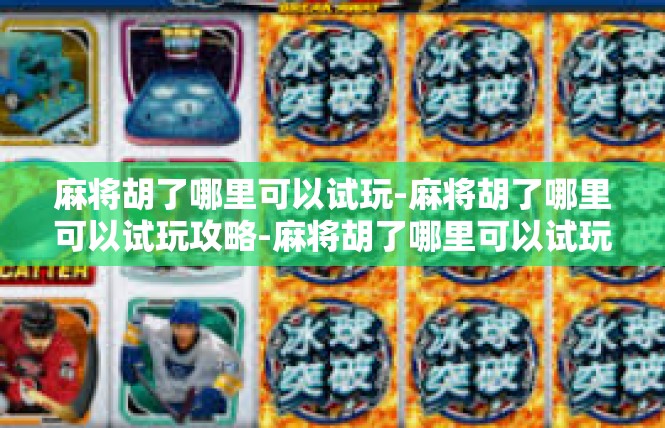 麻将胡了哪里可以试玩-麻将胡了哪里可以试玩攻略-麻将胡了哪里可以试玩