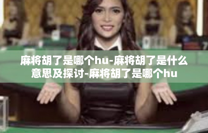 麻将胡了是哪个hu-麻将胡了是什么意思及探讨-麻将胡了是哪个hu