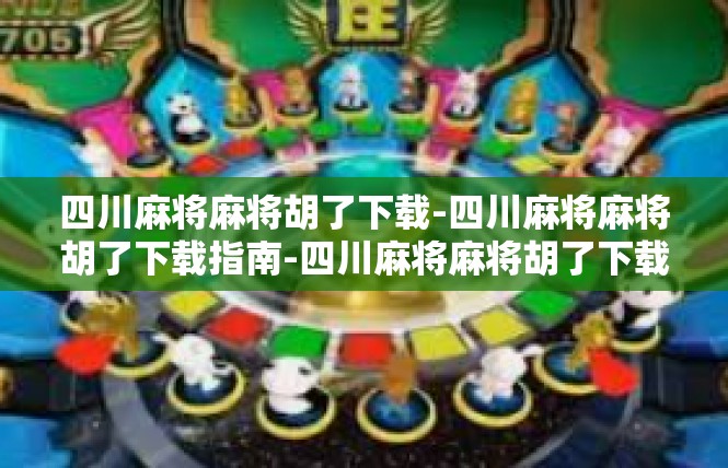 四川麻将麻将胡了下载-四川麻将麻将胡了下载指南-四川麻将麻将胡了下载