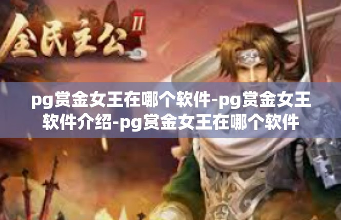 pg赏金女王在哪个软件-pg赏金女王软件介绍-pg赏金女王在哪个软件