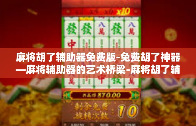 麻将胡了辅助器免费版-免费胡了神器—麻将辅助器的艺术桥梁-麻将胡了辅助器免费版