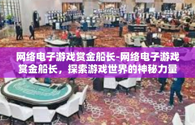 网络电子游戏赏金船长-网络电子游戏赏金船长，探索游戏世界的神秘力量-网络电子游戏赏金船长