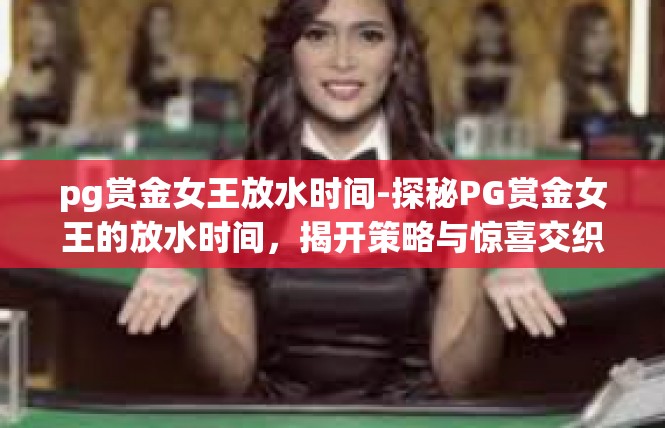 pg赏金女王放水时间-探秘PG赏金女王的放水时间，揭开策略与惊喜交织的游戏之旅-pg赏金女王放水时间