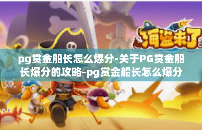 pg赏金船长怎么爆分-关于PG赏金船长爆分的攻略-pg赏金船长怎么爆分