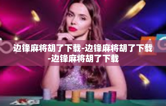 边锋麻将胡了下载-边锋麻将胡了下载-边锋麻将胡了下载