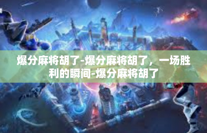 爆分麻将胡了-爆分麻将胡了，一场胜利的瞬间-爆分麻将胡了