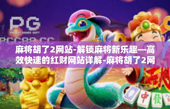 麻将胡了2网站-解锁麻将新乐趣—高效快速的红财网站详解-麻将胡了2网站