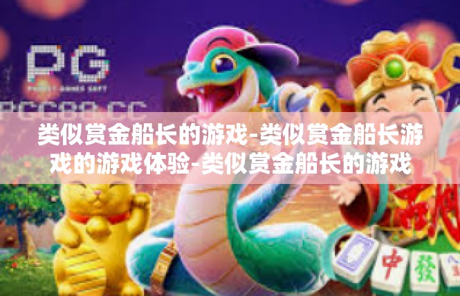 类似赏金船长的游戏-类似赏金船长游戏的游戏体验-类似赏金船长的游戏