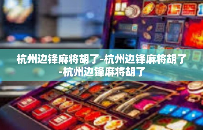 杭州边锋麻将胡了-杭州边锋麻将胡了-杭州边锋麻将胡了