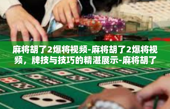 麻将胡了2爆将视频-麻将胡了2爆将视频，牌技与技巧的精湛展示-麻将胡了2爆将视频
