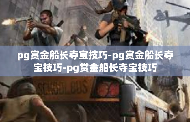 pg赏金船长夺宝技巧-pg赏金船长夺宝技巧-pg赏金船长夺宝技巧