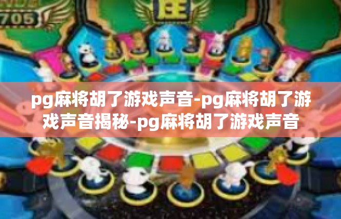 pg麻将胡了游戏声音-pg麻将胡了游戏声音揭秘-pg麻将胡了游戏声音