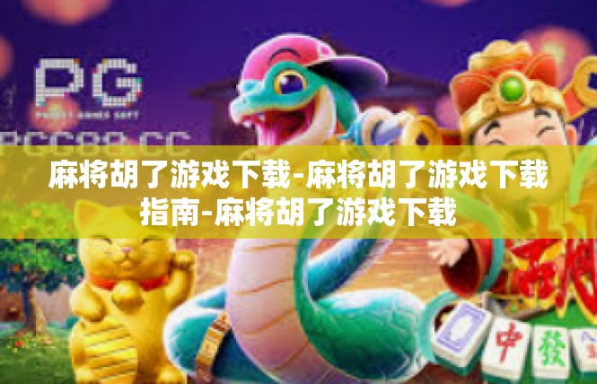 麻将胡了游戏下载-麻将胡了游戏下载指南-麻将胡了游戏下载