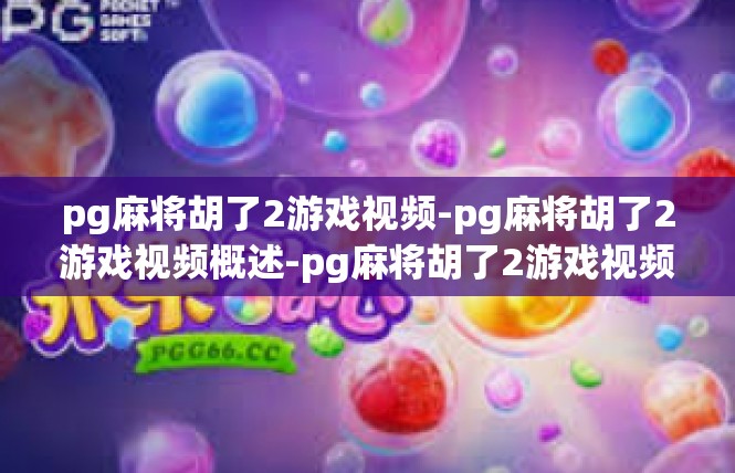 pg麻将胡了2游戏视频-pg麻将胡了2游戏视频概述-pg麻将胡了2游戏视频