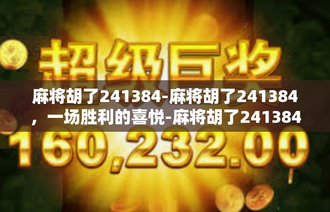 麻将胡了241384-麻将胡了241384，一场胜利的喜悦-麻将胡了241384