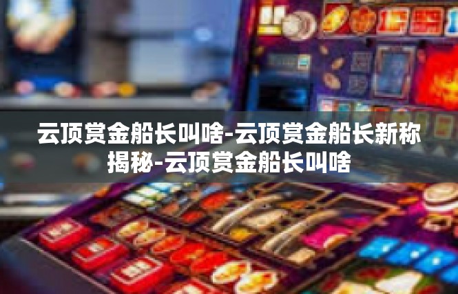云顶赏金船长叫啥-云顶赏金船长新称揭秘-云顶赏金船长叫啥