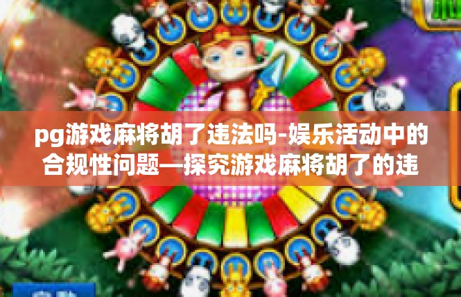 pg游戏麻将胡了违法吗-娱乐活动中的合规性问题—探究游戏麻将胡了的违法问题-pg游戏麻将胡了违法吗