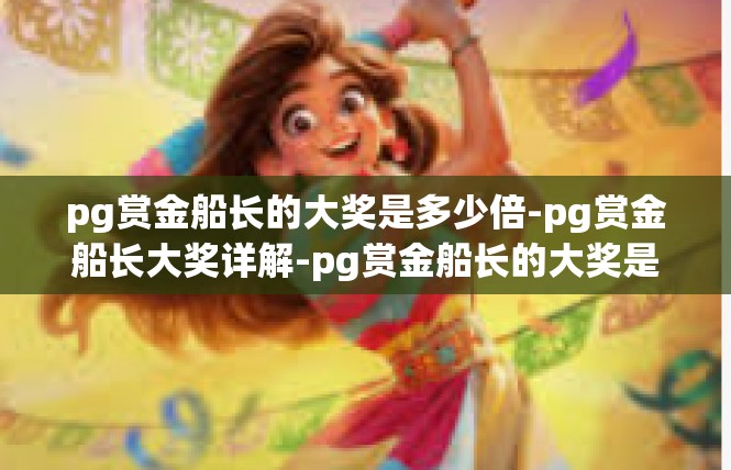 pg赏金船长的大奖是多少倍-pg赏金船长大奖详解-pg赏金船长的大奖是多少倍