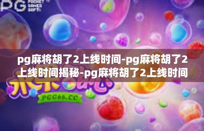 pg麻将胡了2上线时间-pg麻将胡了2上线时间揭秘-pg麻将胡了2上线时间