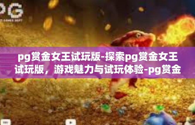 pg赏金女王试玩版-探索pg赏金女王试玩版，游戏魅力与试玩体验-pg赏金女王试玩版