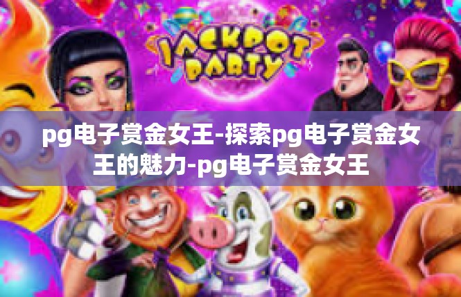 pg电子赏金女王-探索pg电子赏金女王的魅力-pg电子赏金女王