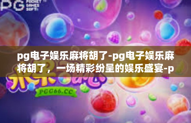 pg电子娱乐麻将胡了-pg电子娱乐麻将胡了，一场精彩纷呈的娱乐盛宴-pg电子娱乐麻将胡了