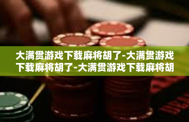 大满贯游戏下载麻将胡了-大满贯游戏下载麻将胡了-大满贯游戏下载麻将胡了