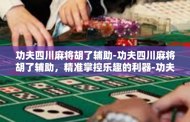 功夫四川麻将胡了辅助-功夫四川麻将胡了辅助，精准掌控乐趣的利器-功夫四川麻将胡了辅助
