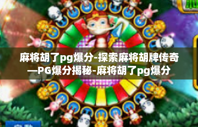 麻将胡了pg爆分-探索麻将胡牌传奇—PG爆分揭秘-麻将胡了pg爆分