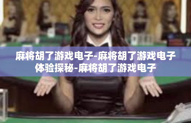麻将胡了游戏电子-麻将胡了游戏电子体验探秘-麻将胡了游戏电子