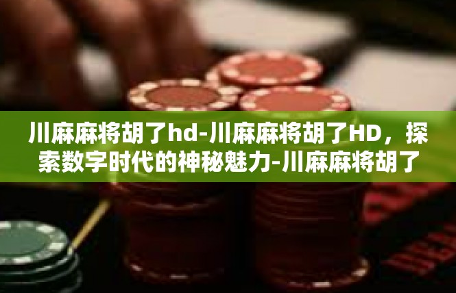 川麻麻将胡了hd-川麻麻将胡了HD，探索数字时代的神秘魅力-川麻麻将胡了hd