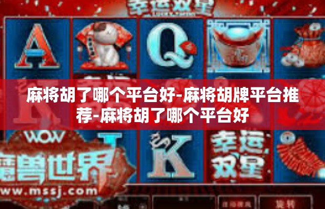 麻将胡了哪个平台好-麻将胡牌平台推荐-麻将胡了哪个平台好