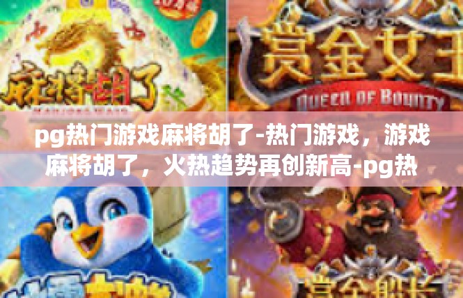 pg热门游戏麻将胡了-热门游戏，游戏麻将胡了，火热趋势再创新高-pg热门游戏麻将胡了