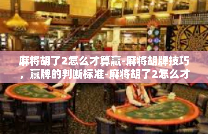 麻将胡了2怎么才算赢-麻将胡牌技巧，赢牌的判断标准-麻将胡了2怎么才算赢