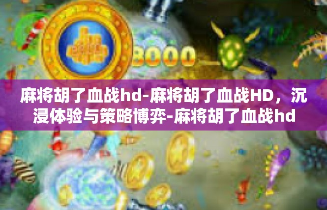 麻将胡了血战hd-麻将胡了血战HD，沉浸体验与策略博弈-麻将胡了血战hd