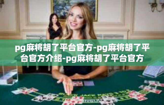 pg麻将胡了平台官方-pg麻将胡了平台官方介绍-pg麻将胡了平台官方