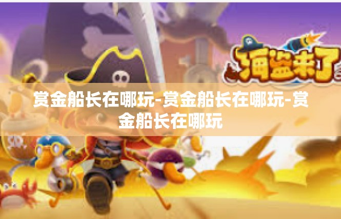 赏金船长在哪玩-赏金船长在哪玩-赏金船长在哪玩