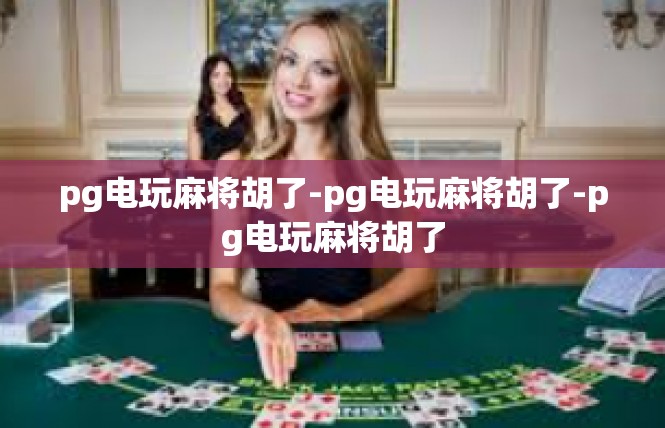 pg电玩麻将胡了-pg电玩麻将胡了-pg电玩麻将胡了