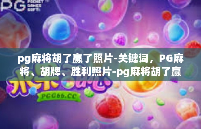 pg麻将胡了赢了照片-关键词，PG麻将、胡牌、胜利照片-pg麻将胡了赢了照片