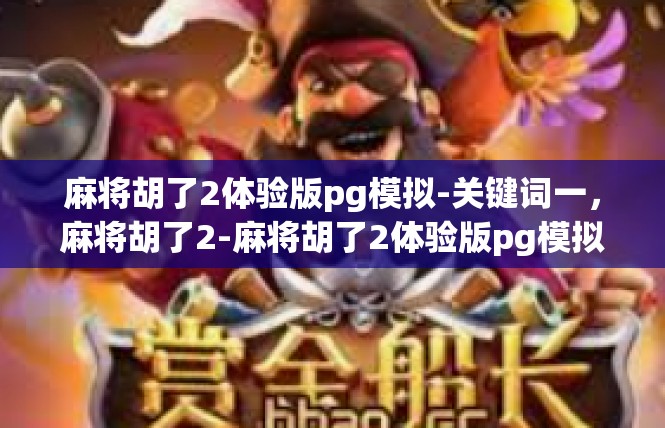 麻将胡了2体验版pg模拟-关键词一，麻将胡了2-麻将胡了2体验版pg模拟