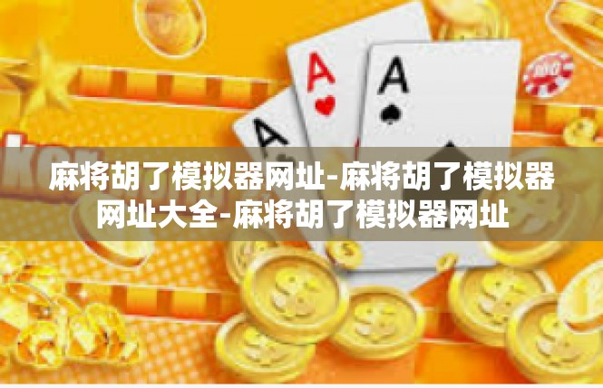 麻将胡了模拟器网址-麻将胡了模拟器网址大全-麻将胡了模拟器网址