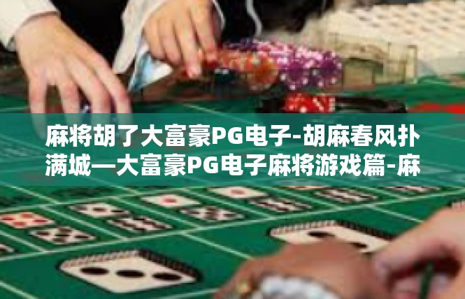 麻将胡了大富豪PG电子-胡麻春风扑满城—大富豪PG电子麻将游戏篇-麻将胡了大富豪PG电子