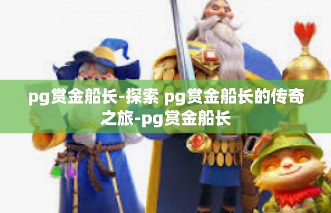 pg赏金船长-探索 pg赏金船长的传奇之旅-pg赏金船长