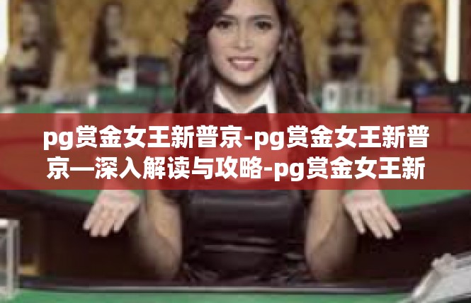 pg赏金女王新普京-pg赏金女王新普京—深入解读与攻略-pg赏金女王新普京