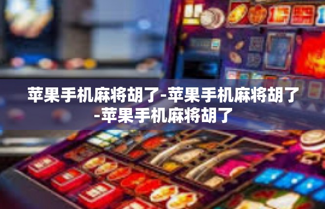 苹果手机麻将胡了-苹果手机麻将胡了-苹果手机麻将胡了